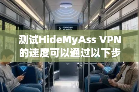测试HideMyAss VPN的速度可以通过以下步骤进行 测试HideMyAss VPN的速度可以通过以下步骤进行