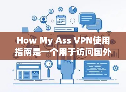 How My Ass VPN使用指南是一个用于访问国外网站的VPN服务，需遵循以下步骤和注意事项