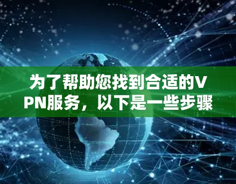 为了帮助您找到合适的VPN服务，以下是一些步骤和建议