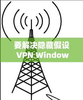 要解决隐藏假设 VPN Windows版无法连接到网站的问题，可以按照以下步骤进行配置
