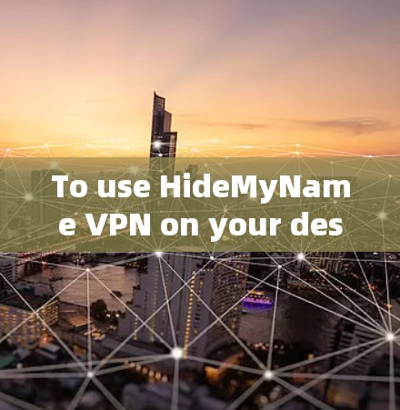 To use HideMyName VPN on your desktop,follow these organized steps: