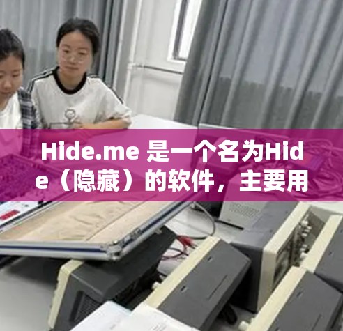 Hide.me 是一个名为Hide(隐藏)的软件,主要用于聊天和视频通话。它支持多种语言,适用于不同设备,包括手机、平板和电脑 Hide.me 是一个名为Hide(隐藏)的软件,主要用于聊天和视频通话。它支持多种语言,适用于不同设备,包括手机、平板和电脑