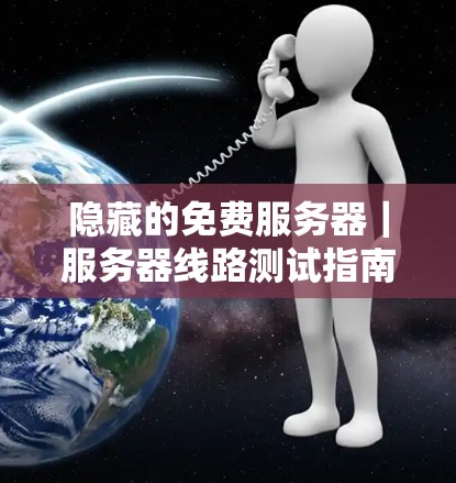 隐藏的免费服务器｜服务器线路测试指南