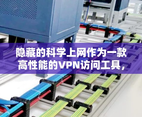 隐藏的科学上网作为一款高性能的VPN访问工具，提供多种高级功能，适合需要高安全性和多设备访问的用户。以下是其主要特点和功能