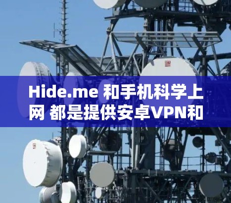 Hide.me 和手机科学上网 都是提供安卓VPN和科学上网功能的工具，但它们在具体功能和用户体验上有不同的特点。以下是详细的分析