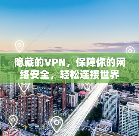 隐藏的VPN，保障你的网络安全，轻松连接世界