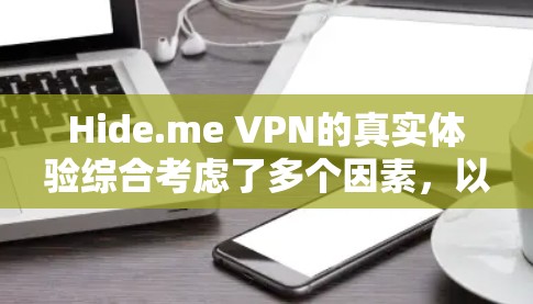 Hide.me VPN的真实体验综合考虑了多个因素，以下是对其进行全面的分析和总结