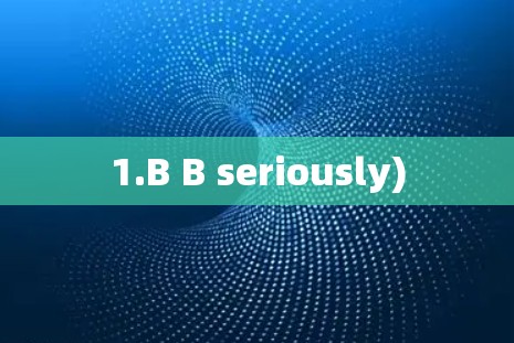 1.B B seriously)