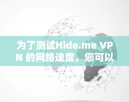 为了测试Hide.me VPN 的网络速度，您可以访问Hide.me 的网站并使用以下方法进行测试