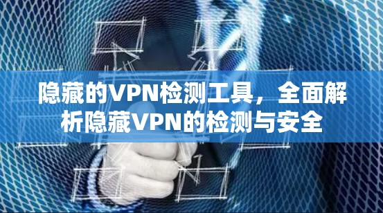隐藏的VPN检测工具，全面解析隐藏VPN的检测与安全