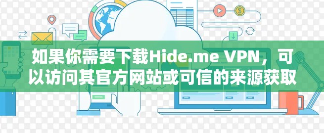 如果你需要下载Hide.me VPN，可以访问其官方网站或可信的来源获取软件包。在下载过程中，建议使用安全的下载方法，如通过可信的网站或使用安全软件进行解压