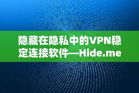隐藏在隐私中的VPN稳定连接软件—Hide.me