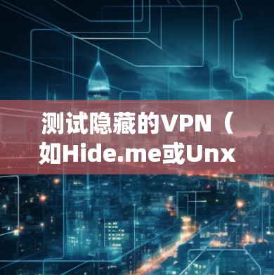 测试隐藏的VPN（如Hide.me或Unx）的连接稳定性是一个全面的过程，旨在确保网络环境稳定，数据传输正常。以下是一个详细且系统化的测试流程