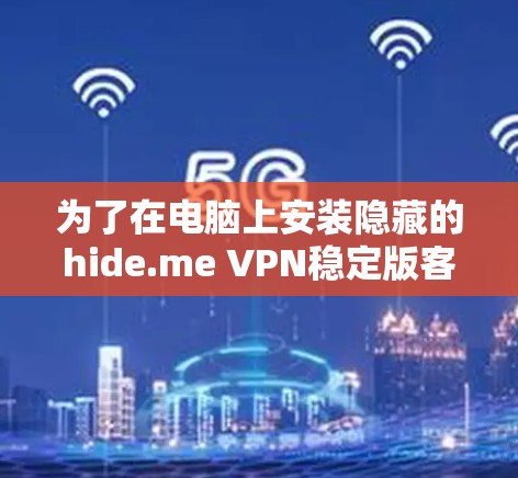 为了在电脑上安装隐藏的hide.me VPN稳定版客户端，您可以按照以下步骤操作