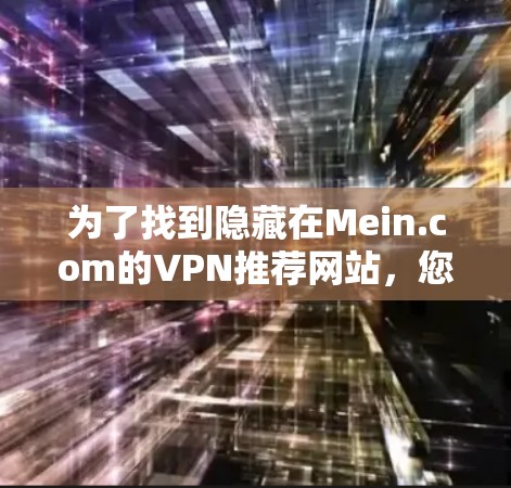 为了找到隐藏在Mein.com的VPN推荐网站，您可以按照以下步骤进行
