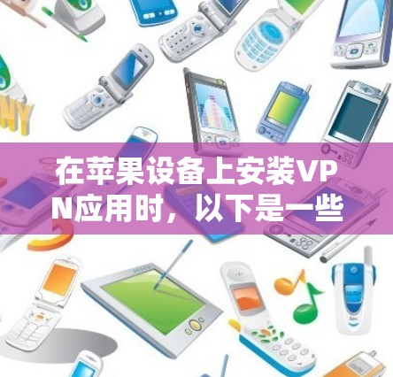 在苹果设备上安装VPN应用时，以下是一些推荐的选项，这些应用通常针对苹果设备并具有良好的兼容性和安全性