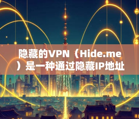 隐藏的VPN(Hide.me)是一种通过隐藏IP地址访问网络的工具,旨在保护用户隐私并减少被监控的风险。以下是对其功能和使用步骤的详细分析 隐藏的VPN(Hide.me)是一种通过隐藏IP地址访问网络的工具,旨在保护用户隐私并减少被监控的风险。以下是对其功能和使用步骤的详细分析