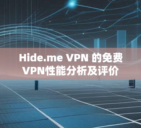 Hide.me VPN 的免费VPN性能分析及评价 Hide.me VPN 的免费VPN性能分析及评价