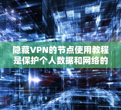 隐藏VPN的节点使用教程是保护个人数据和网络的关键步骤。以下是对-hidden.me VPN的节点使用教程的详细指南