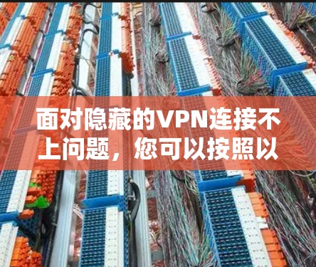 面对隐藏的VPN连接不上问题,您可以按照以下步骤进行排查和解决 面对隐藏的VPN连接不上问题,您可以按照以下步骤进行排查和解决