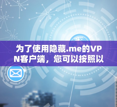 为了使用隐藏.me的VPN客户端，您可以按照以下步骤操作