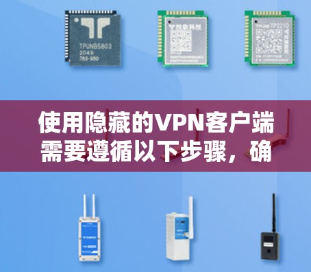 使用隐藏的VPN客户端需要遵循以下步骤，确保安全和有效性。以下是详细的指南