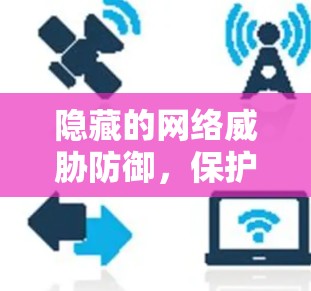 隐藏的网络威胁防御，保护您的互联网安全