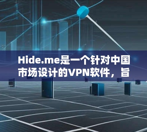 Hide.me是一个针对中国市场设计的VPN软件，旨在为用户提供安全、可靠的网络连接体验。以下是对该软件的详细分析
