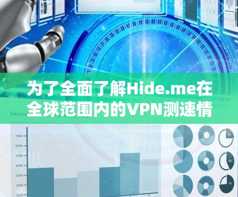 为了全面了解Hide.me在全球范围内的VPN测速情况,以下是一个结构化的分析 为了全面了解Hide.me在全球范围内的VPN测速情况,以下是一个结构化的分析