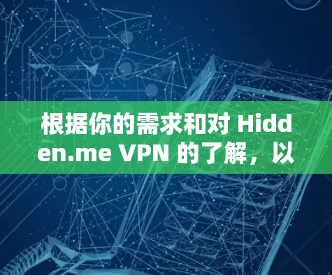 根据你的需求和对 Hidden.me VPN 的了解，以下是分步骤的建议和总结
