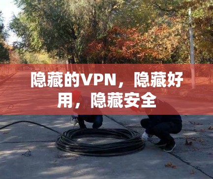 隐藏的VPN,隐藏好用,隐藏安全 隐藏的VPN,隐藏好用,隐藏安全