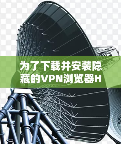 为了下载并安装隐藏的VPN浏览器Hide.me，您可以按照以下步骤进行