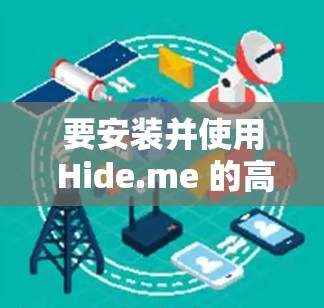 要安装并使用 Hide.me 的高速VPN服务,可以按照以下步骤进行 要安装并使用 Hide.me 的高速VPN服务,可以按照以下步骤进行