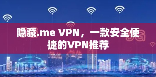 隐藏.me VPN，一款安全便捷的VPN推荐