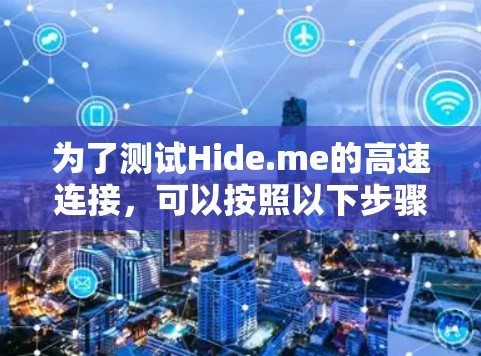 为了测试Hide.me的高速连接，可以按照以下步骤进行