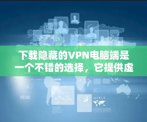 下载隐藏的VPN电脑端是一个不错的选择,它提供虚拟的网络连接,适合在线聊天、视频会议和观看视频。以下是详细的步骤指南 下载隐藏的VPN电脑端是一个不错的选择,它提供虚拟的网络连接,适合在线聊天、视频会议和观看视频。以下是详细的步骤指南