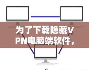 为了下载隐藏VPN电脑端软件，您可以按照以下步骤操作