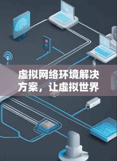 虚拟网络环境解决方案，让虚拟世界更安全可靠