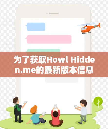 为了获取Howl Hidden.me的最新版本信息,您可以按照以下步骤进行 为了获取Howl Hidden.me的最新版本信息,您可以按照以下步骤进行