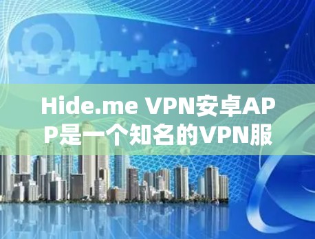 Hide.me VPN安卓APP是一个知名的VPN服务，旨在提供安全、可靠和高效的网络访问体验。以下是对该软件的详细介绍