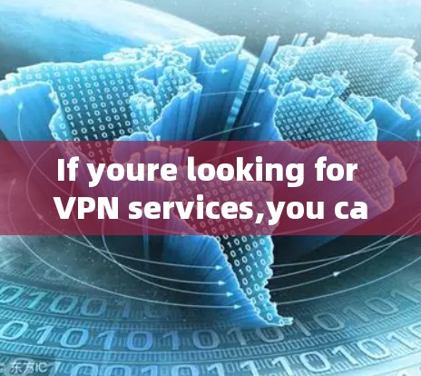 If youre looking for VPN services,you can explore the following options:
