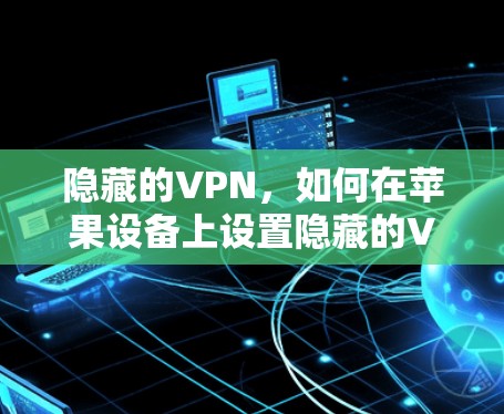 隐藏的VPN，如何在苹果设备上设置隐藏的VPN