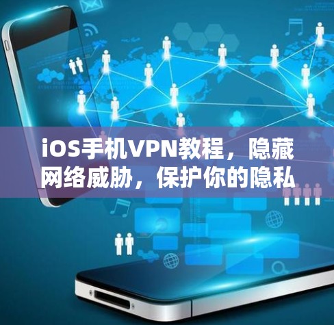iOS手机VPN教程,隐藏网络威胁,保护你的隐私 iOS手机VPN教程,隐藏网络威胁,保护你的隐私