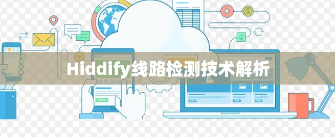 Hiddify线路检测技术解析
