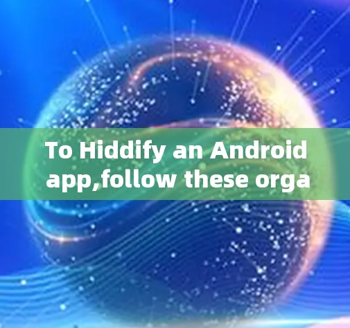 To Hiddify an Android app,follow these organized steps: To Hiddify an Android app,follow these organized steps: