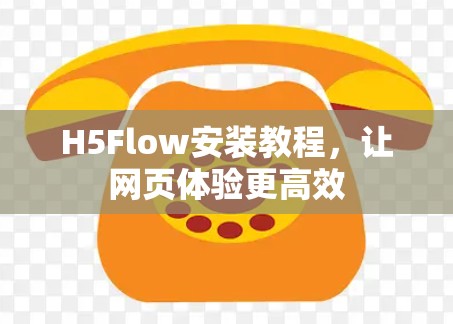 H5Flow安装教程，让网页体验更高效