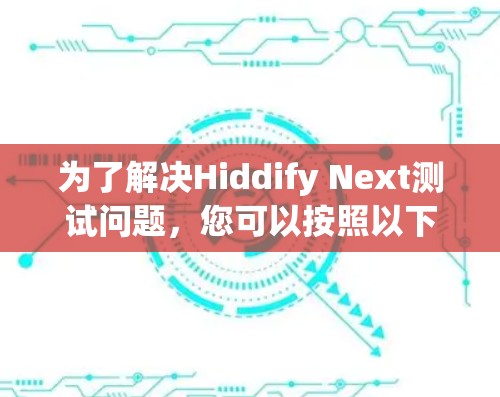 为了解决Hiddify Next测试问题,您可以按照以下步骤进行操作 为了解决Hiddify Next测试问题,您可以按照以下步骤进行操作