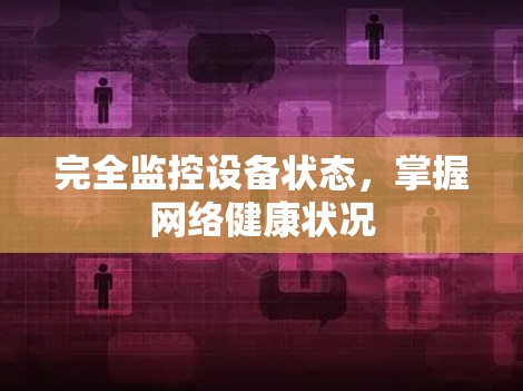 完全监控设备状态,掌握网络健康状况 完全监控设备状态,掌握网络健康状况