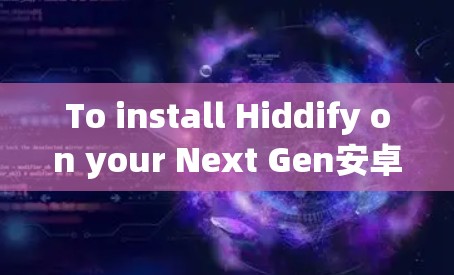 To install Hiddify on your Next Gen安卓 device,follow these organized steps:
