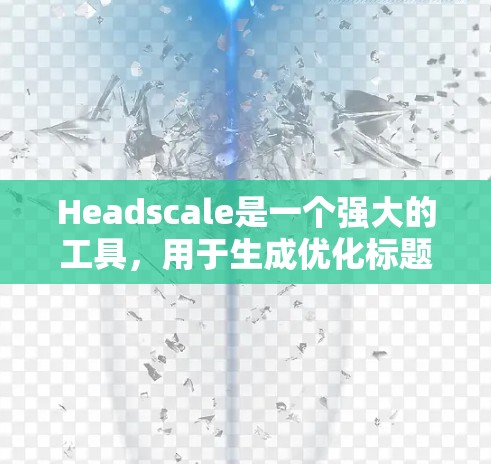 Headscale是一个强大的工具,用于生成优化标题和标题标签,帮助网站优化内容,提升访问量和SEO效果。以下是详细的使用方法 Headscale是一个强大的工具,用于生成优化标题和标题标签,帮助网站优化内容,提升访问量和SEO效果。以下是详细的使用方法